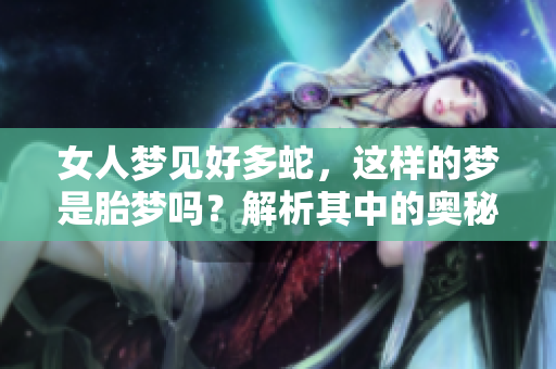 女人梦见好多蛇，这样的梦是胎梦吗？解析其中的奥秘与含义