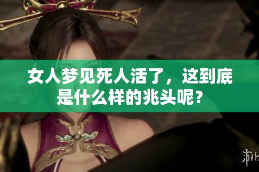 女人梦见死人活了，这到底是什么样的兆头呢？