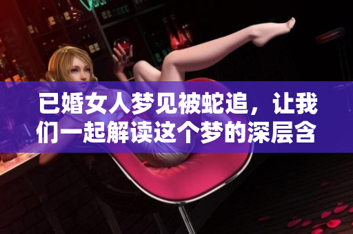 已婚女人梦见被蛇追，让我们一起解读这个梦的深层含义