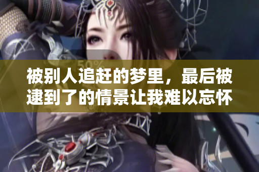被别人追赶的梦里，最后被逮到了的情景让我难以忘怀