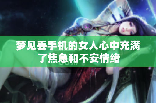 梦见丢手机的女人心中充满了焦急和不安情绪