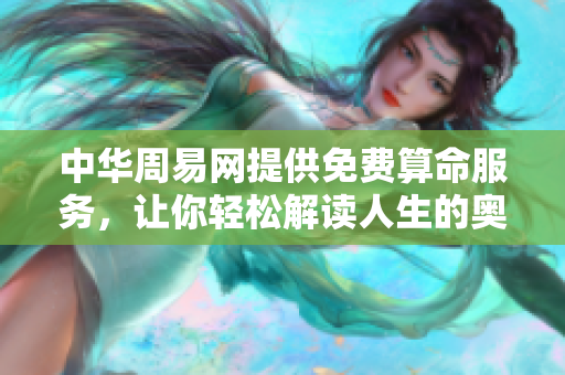 中华周易网提供免费算命服务，让你轻松解读人生的奥秘与机遇