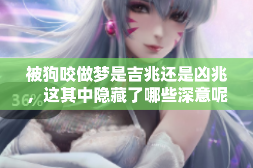 被狗咬做梦是吉兆还是凶兆，这其中隐藏了哪些深意呢