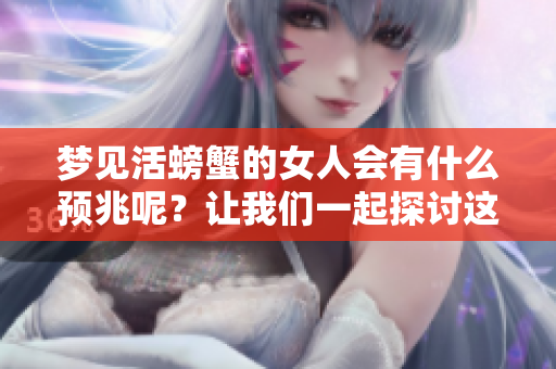 梦见活螃蟹的女人会有什么预兆呢？让我们一起探讨这个神秘的象征吧！