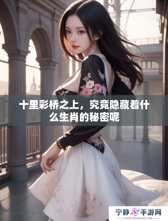 十里彩桥之上，究竟隐藏着什么生肖的秘密呢