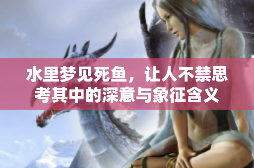 水里梦见死鱼，让人不禁思考其中的深意与象征含义