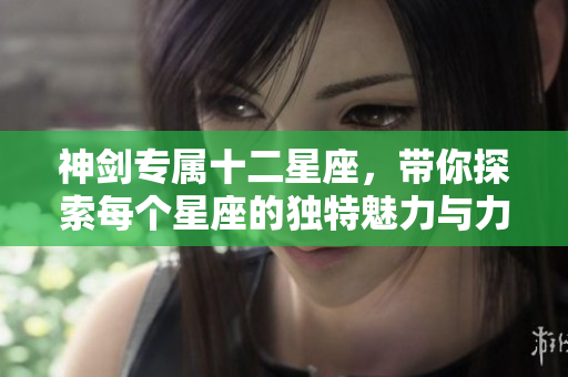 神剑专属十二星座，带你探索每个星座的独特魅力与力量