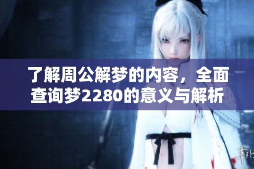 了解周公解梦的内容，全面查询梦2280的意义与解析。