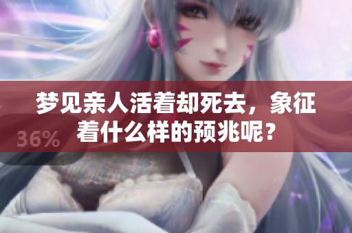 梦见亲人活着却死去，象征着什么样的预兆呢？