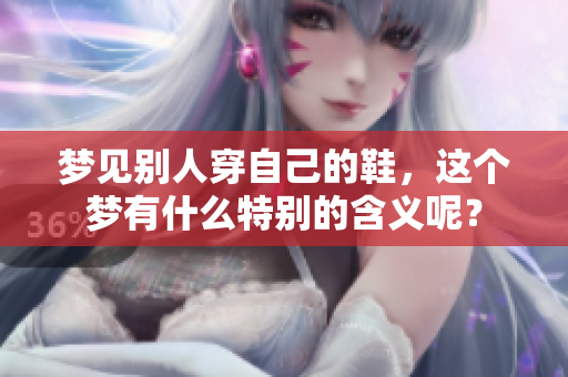梦见别人穿自己的鞋，这个梦有什么特别的含义呢？