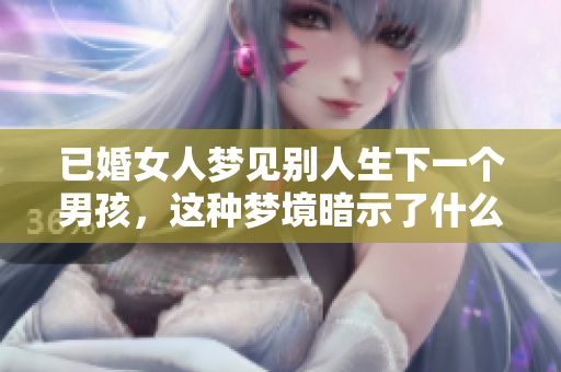 已婚女人梦见别人生下一个男孩，这种梦境暗示了什么呢