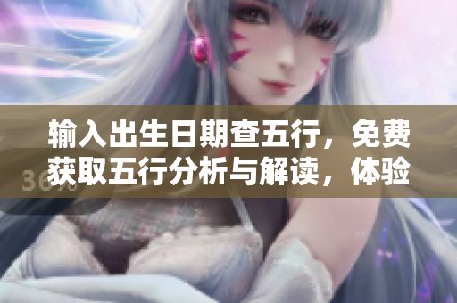 输入出生日期查五行，免费获取五行分析与解读，体验全新知识之旅