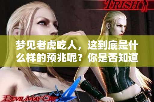 梦见老虎吃人，这到底是什么样的预兆呢？你是否知道其中的深意？