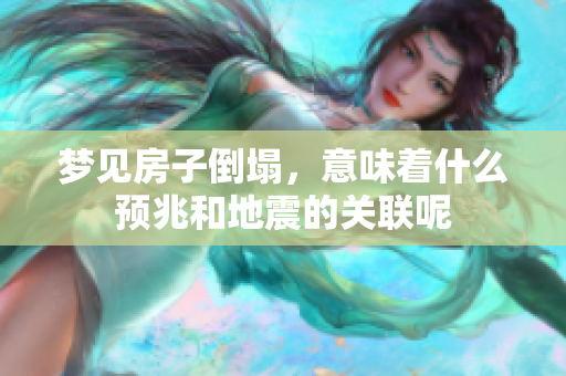 梦见房子倒塌，意味着什么预兆和地震的关联呢