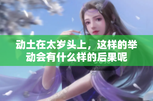 动土在太岁头上，这样的举动会有什么样的后果呢
