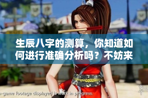 生辰八字的测算，你知道如何进行准确分析吗？不妨来了解一下吧！