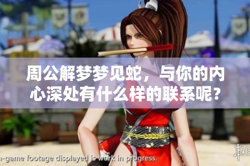 周公解梦梦见蛇，与你的内心深处有什么样的联系呢？