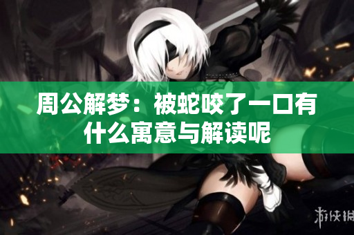 周公解梦：被蛇咬了一口有什么寓意与解读呢