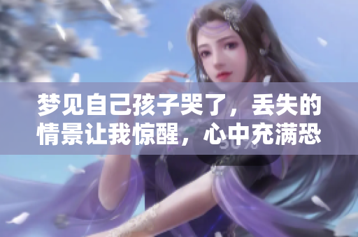 梦见自己孩子哭了，丢失的情景让我惊醒，心中充满恐惧
