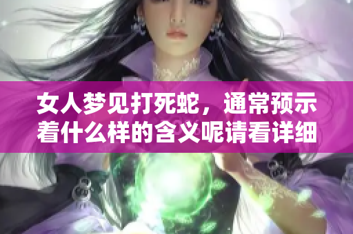 女人梦见打死蛇，通常预示着什么样的含义呢请看详细解读