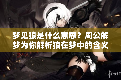 梦见狼是什么意思？周公解梦为你解析狼在梦中的含义