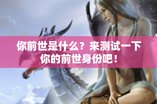 你前世是什么？来测试一下你的前世身份吧！