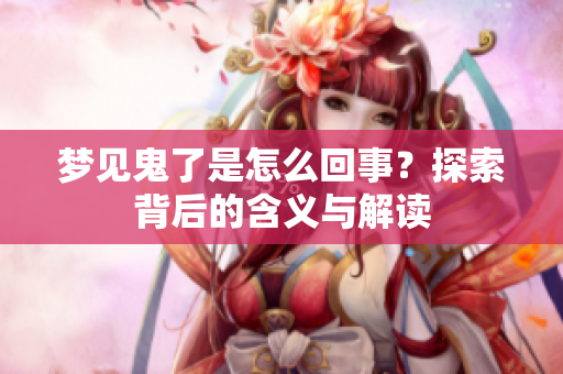 梦见鬼了是怎么回事？探索背后的含义与解读