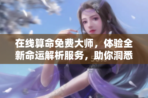 在线算命免费**，体验全新命运解析服务，助你洞悉未来玄机