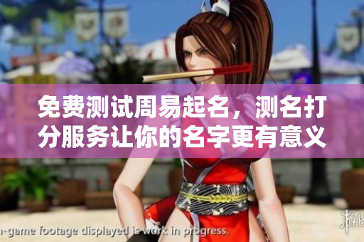 免费测试周易起名，测名打分服务让你的名字更有意义