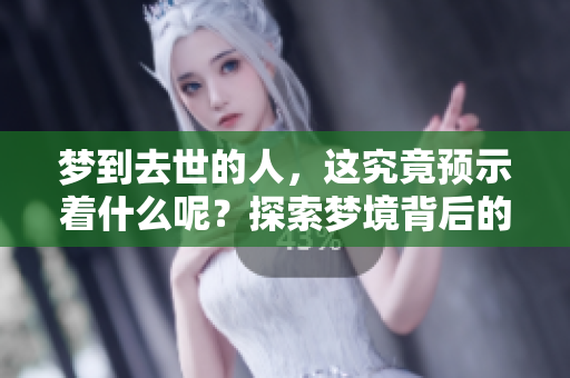梦到去世的人，这究竟预示着什么呢？探索梦境背后的深意与启示。