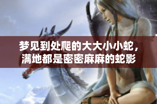 梦见到处爬的大大小小蛇，满地都是密密麻麻的蛇影