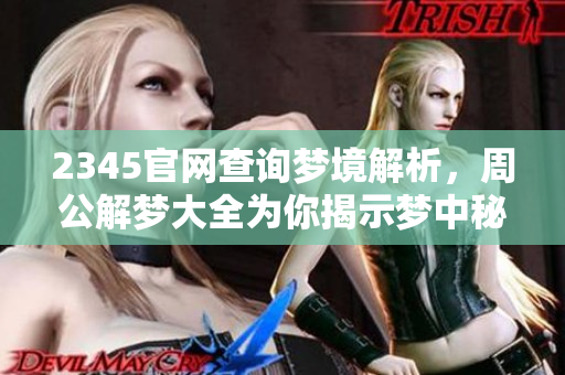 2345官网查询梦境解析，周公解梦大全为你揭示梦中秘密