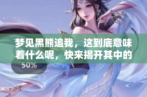 梦见黑熊追我，这到底意味着什么呢，快来揭开其中的秘密吧