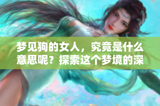 梦见狗的女人，究竟是什么意思呢？探索这个梦境的深层含义。