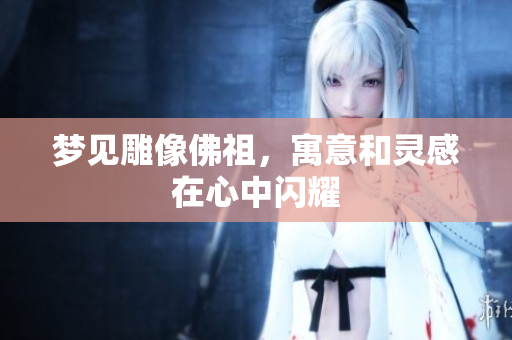 梦见雕像佛祖，寓意和灵感在心中闪耀
