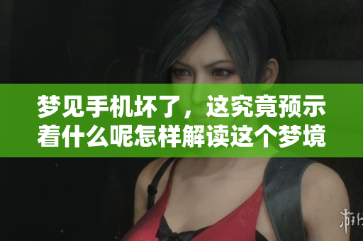 梦见手机坏了，这究竟预示着什么呢怎样解读这个梦境中的含义