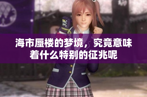 海市蜃楼的梦境，究竟意味着什么特别的征兆呢