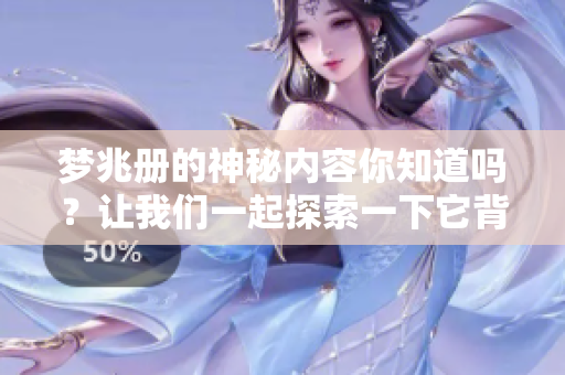 梦兆册的神秘内容你知道吗？让我们一起探索一下它背后的故事吧