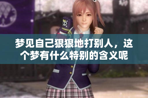 梦见自己狠狠地打别人，这个梦有什么特别的含义呢