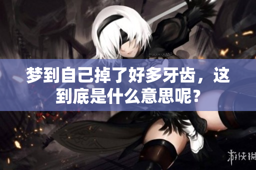 梦到自己掉了好多牙齿，这到底是什么意思呢？