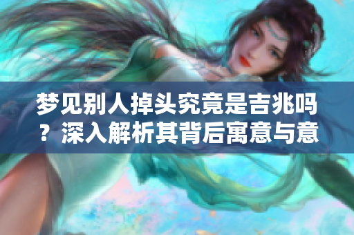 梦见别人掉头究竟是吉兆吗？深入解析其背后寓意与意义