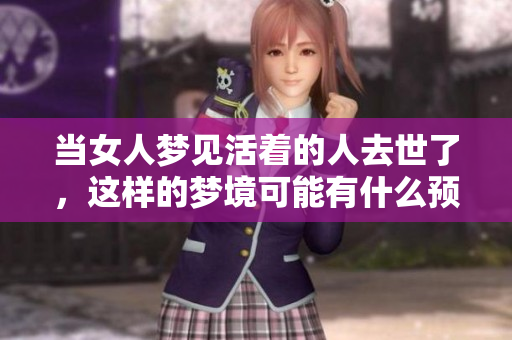 当女人梦见活着的人去世了，这样的梦境可能有什么预兆呢