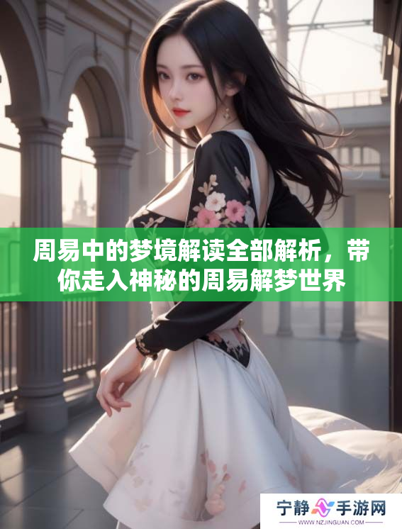 周易中的梦境解读全部解析，带你走入神秘的周易解梦世界
