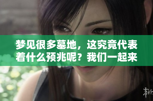 梦见很多墓地，这究竟代表着什么预兆呢？我们一起来探讨一下吧。