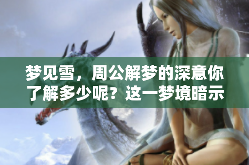 梦见雪，周公解梦的深意你了解多少呢？这一梦境暗示了什么呢？