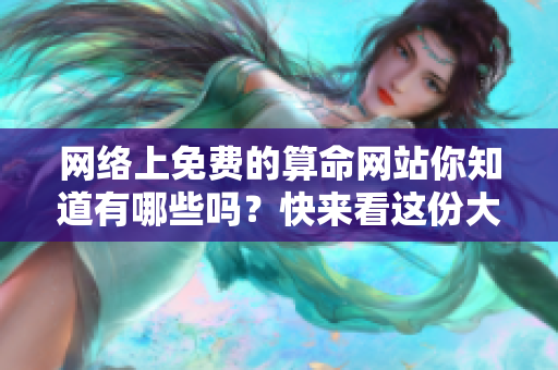 网络上免费的算命网站你知道有哪些吗？快来看这份大全吧！