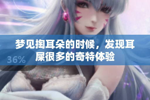梦见掏耳朵的时候，发现耳屎很多的奇特体验