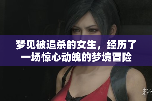 梦见被追杀的女生，经历了一场惊心动魄的梦境冒险