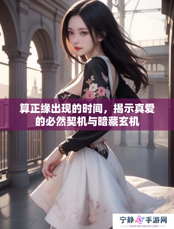 算正缘出现的时间，揭示真爱的必然契机与暗藏玄机