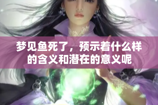 梦见鱼死了，预示着什么样的含义和潜在的意义呢